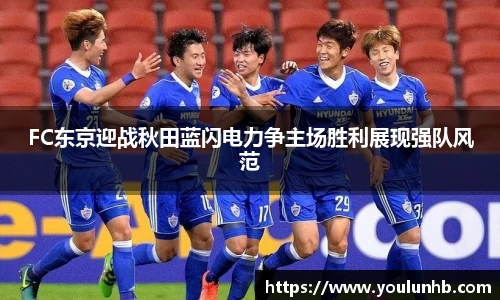 FC东京迎战秋田蓝闪电力争主场胜利展现强队风范